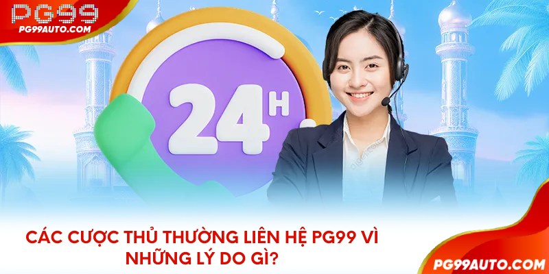 Các cược thủ thường liên hệ PG99 vì những lý do gì?