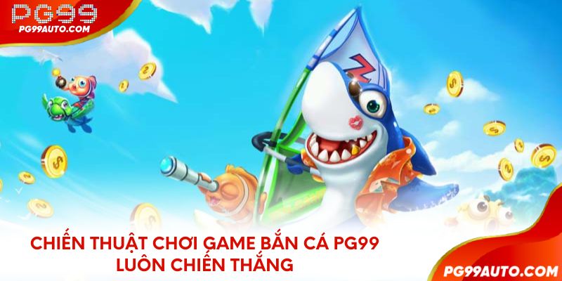 Chiến thuật chơi game bắn cá PG99 luôn chiến thắng
