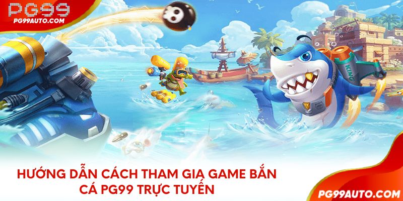 Hướng dẫn cách tham gia game bắn cá PG99 trực tuyến
