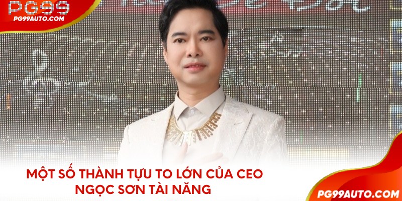 Một số thành tựu to lớn của CEO Ngọc Sơn tài năng 
