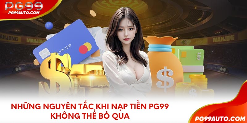 Những nguyên tắc khi nạp tiền PG99 không thể bỏ qua