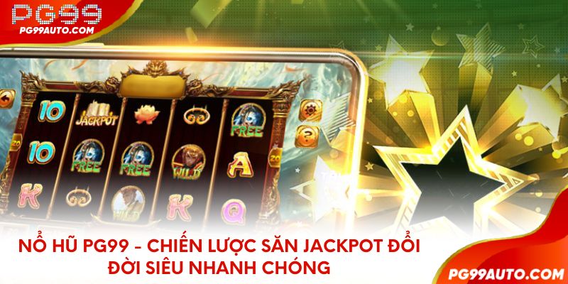 Nổ hũ PG99 - Chiến lược săn Jackpot đổi đời siêu nhanh chóng