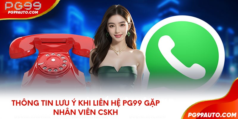 Thông tin lưu ý khi liên hệ PG99 gặp nhân viên CSKH